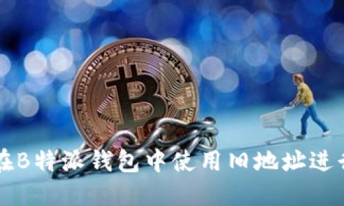 如何在B特派钱包中使用旧地址进行交易