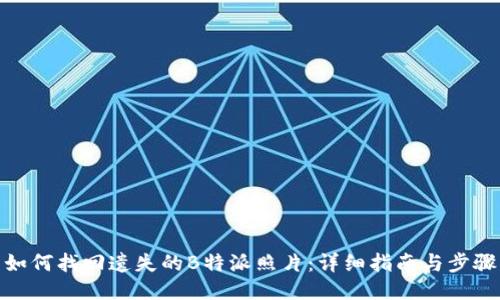 如何找回遗失的B特派照片:详细指南与步骤
