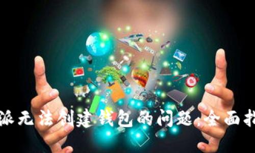 如何解决比特派无法创建钱包的问题:全面指导与解决方案