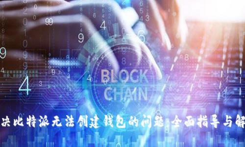 如何解决比特派无法创建钱包的问题:全面指导与解决方案