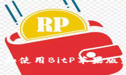 如何下载和使用BitP苹果版:完整指南