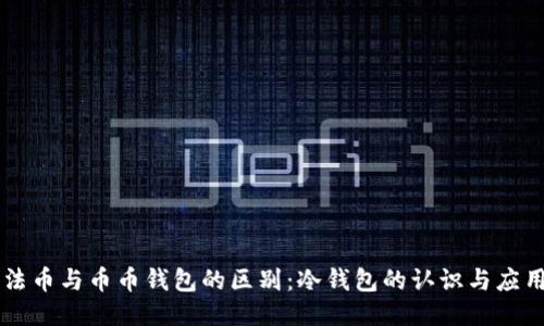 法币与币币钱包的区别:冷钱包的认识与应用
