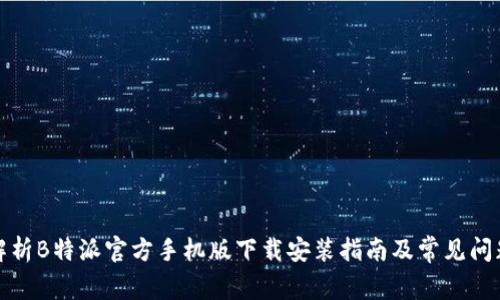全面解析B特派官方手机版下载安装指南及常见问题解答