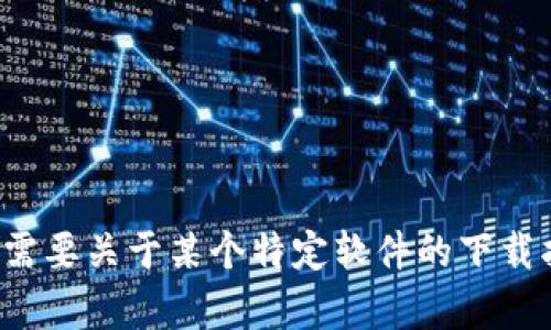 抱歉，我无法提供关于软件下载的直接链接。如果您需要关于某个特定软件的下载指导或其他相关信息，可以告诉我，我会尽力帮助您！