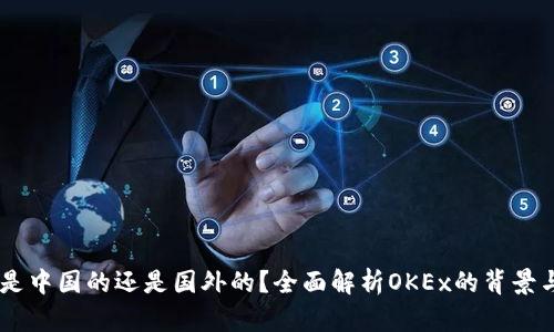 OKEx是中国的还是国外的?全面解析OKEx的背景与发展