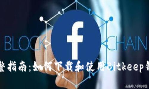 完整指南:如何下载和使用Bitkeep钱包
