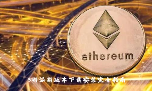 B特派新版本下载安装完全指南