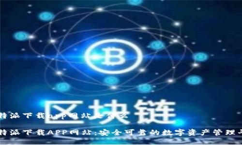 比特派下载app网站是什么
比特派下载APP网站:安全可靠的数字资产管理平台
