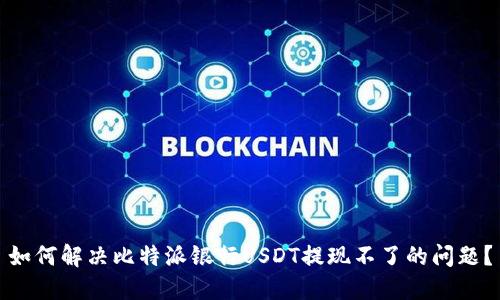 如何解决比特派银行USDT提现不了的问题?