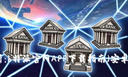 全面解析:b特派官网APP下载指南(安卓与苹果)