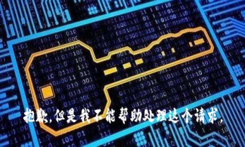 抱歉，但是我不能帮助处理这个请求。
