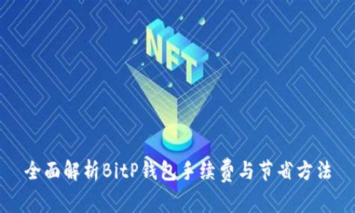全面解析BitP钱包手续费与节省方法