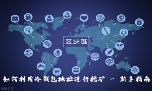 如何利用冷钱包地址进行挖矿 - 新手指南
