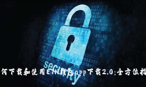 如何下载和使用ETH钱包app下载2.0:全方位指南