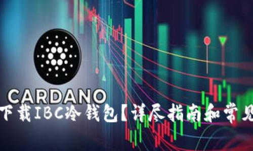 如何安全下载IBC冷钱包?详尽指南和常见问题解答
