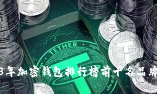 2023年加密钱包排行榜前十名品牌详解