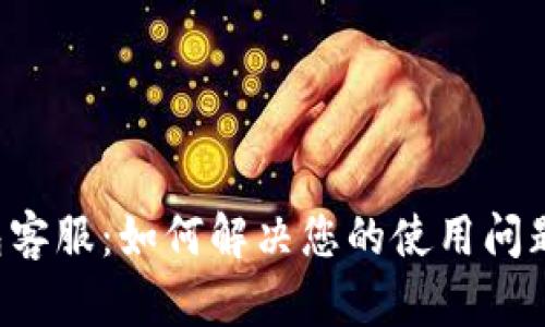Bitkeep钱包客服:如何解决您的使用问题与技术支持