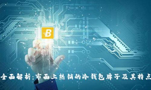全面解析:市面上热销的冷钱包牌子及其特点