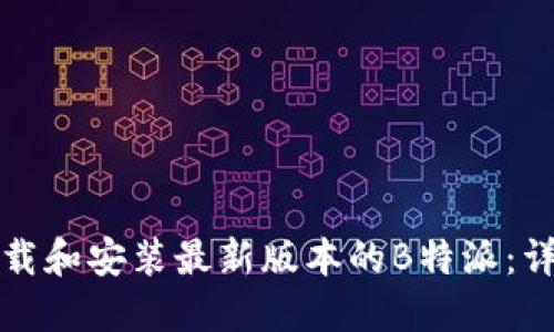 如何下载和安装最新版本的B特派:详细指南