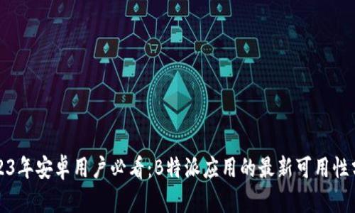 2023年安卓用户必看：B特派应用的最新可用性分析