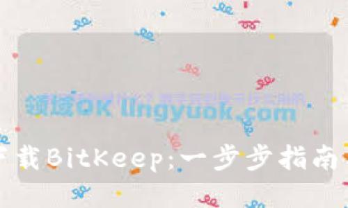 如何下载BitKeep:一步步指南与技巧