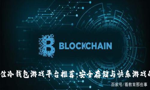 2023年最佳冷钱包游戏平台推荐:安全存储与快乐游戏的完美结合