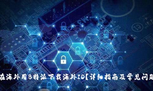 如何在海外用B特派下载海外ID？详细指南及常见问题解答
