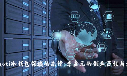 briaoti冷钱包领域的先锋:李启元的创业历程与影响