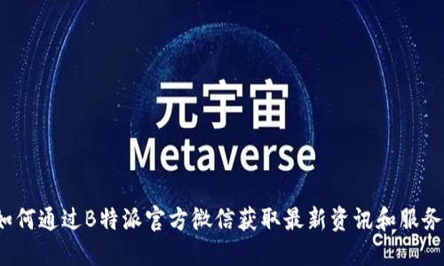 如何通过B特派官方微信获取最新资讯和服务?
