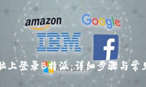 如何在电脑上登录B特派：详细步骤与常见问题解答