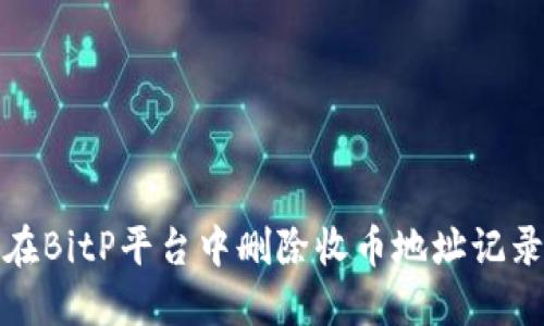如何在BitP平台中删除收币地址记录信息