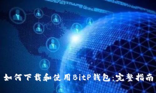 如何下载和使用BitP钱包:完整指南