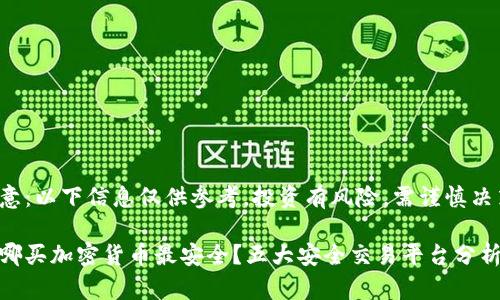 注意：以下信息仅供参考，投资有风险，需谨慎决策。

在哪买加密货币最安全？五大安全交易平台分析