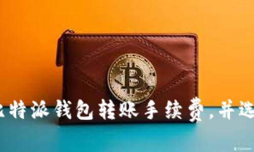 bianoti如何了解比特派钱包转账手续费,并选择合适的交易方式