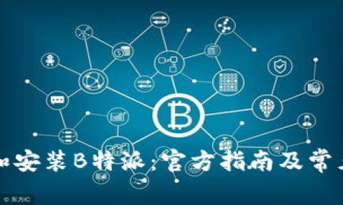如何下载和安装B特派:官方指南及常见问题解答