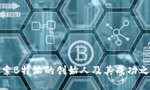 探索B特派的创始人及其成功之路