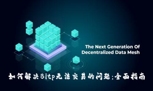 如何解决Bitp无法交易的问题:全面指南