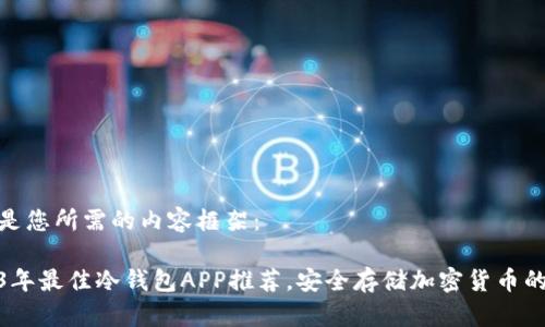 以下是您所需的内容框架：

2023年最佳冷钱包APP推荐，安全存储加密货币的首选