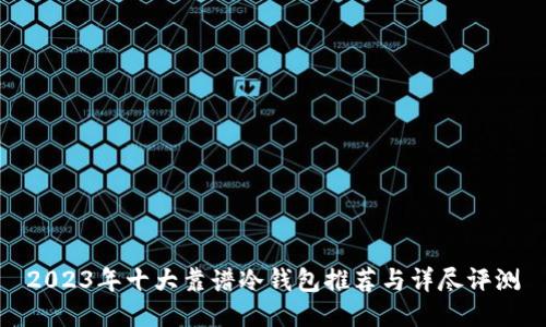 2023年十大靠谱冷钱包推荐与详尽评测