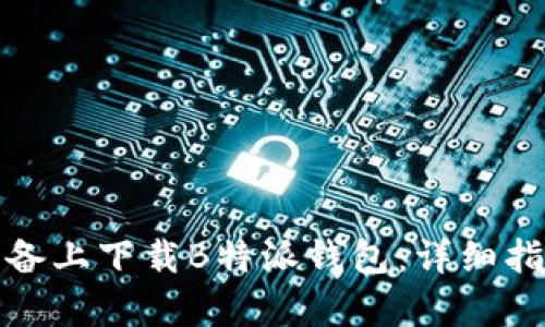 如何在安卓设备上下载B特派钱包：详细指南及使用技巧