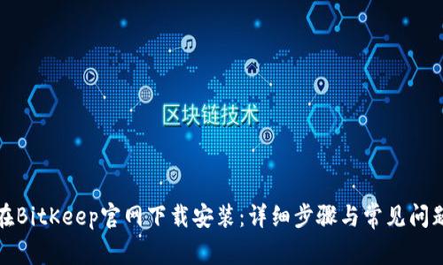 如何在BitKeep官网下载安装:详细步骤与常见问题解答