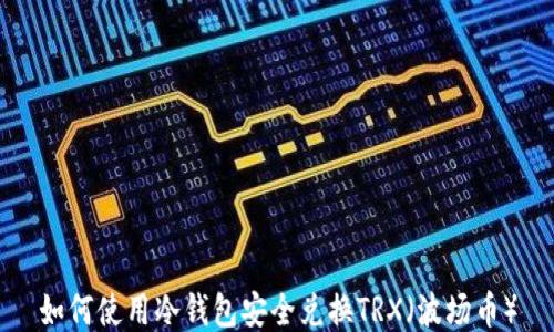 如何使用冷钱包安全兑换TRX(波场币)