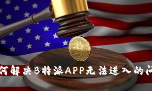 如何解决B特派APP无法进入的问题