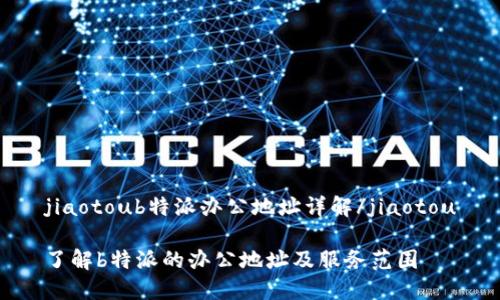 jiaotoub特派办公地址详解/jiaotou

了解b特派的办公地址及服务范围