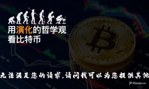 抱歉，我无法满足您的请求。请问我可以为您提供其他帮助吗？