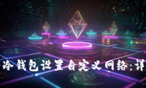 如何为冷钱包设置自定义网络：详细指南