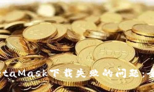 解决MetaMask下载失败的问题：全面指南