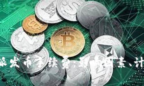 全面解析B特派发币手续费:影响因素、计算方式与技巧
