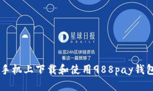 如何在苹果手机上下载和使用988pay钱包: 全面指南