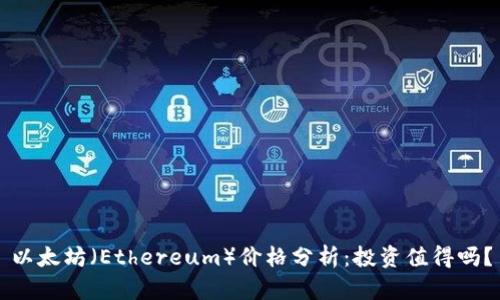 以太坊(Ethereum)价格分析:投资值得吗?